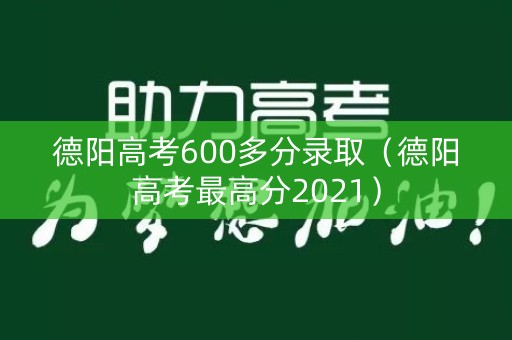 德阳高考600多分录取（德阳高考最高分2021）
