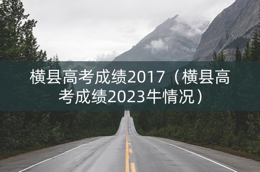 横县高考成绩2017（横县高考成绩2023牛情况）