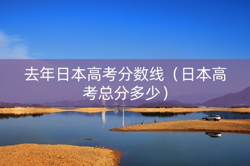 去年日本高考分数线（日本高考总分多少）