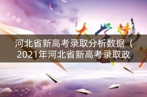 河北省新高考录取分析数据（2021年河北省新高考录取政策）