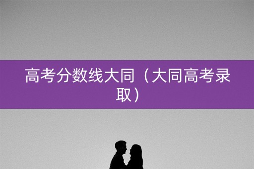 高考分数线大同（大同高考录取）