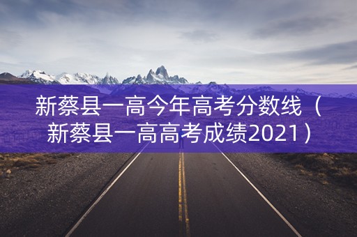 新蔡县一高今年高考分数线（新蔡县一高高考成绩2021）