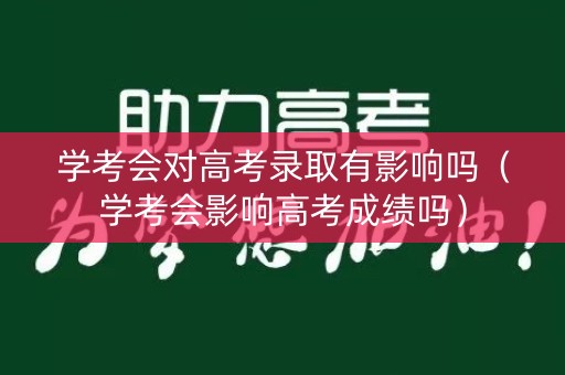 学考会对高考录取有影响吗（学考会影响高考成绩吗）