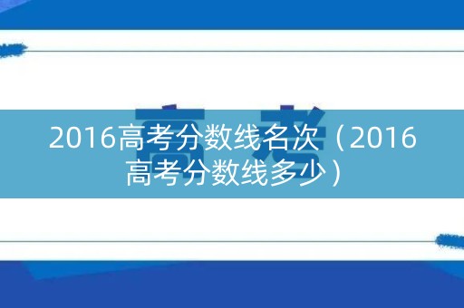 2016高考分数线名次（2016高考分数线多少）