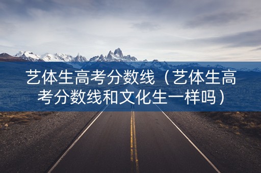 艺体生高考分数线（艺体生高考分数线和文化生一样吗）