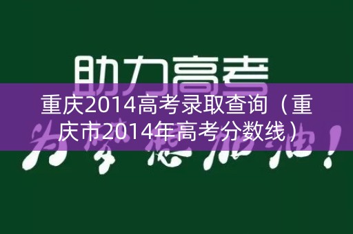 重庆2014高考录取查询（重庆市2014年高考分数线）