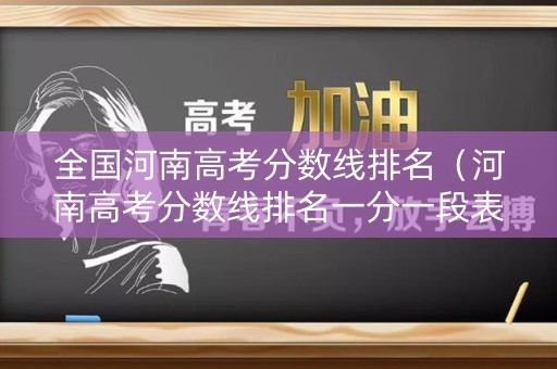 全国河南高考分数线排名（河南高考分数线排名一分一段表）