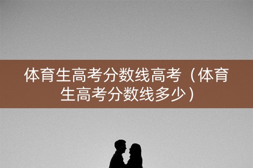 体育生高考分数线高考（体育生高考分数线多少）