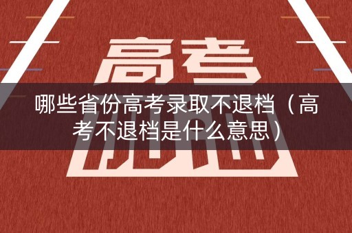 哪些省份高考录取不退档（高考不退档是什么意思）