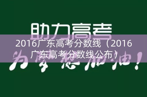 2016广东高考分数线（2016广东高考分数线公布）