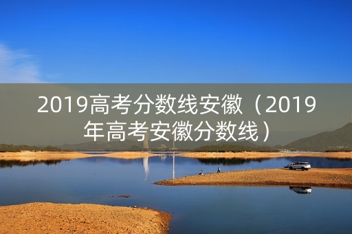 2019高考分数线安徽（2019年高考安徽分数线）