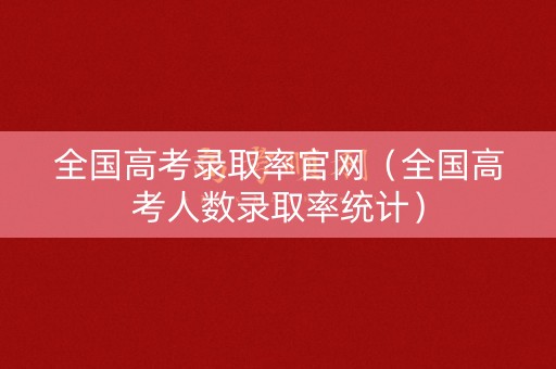 全国高考录取率官网（全国高考人数录取率统计）