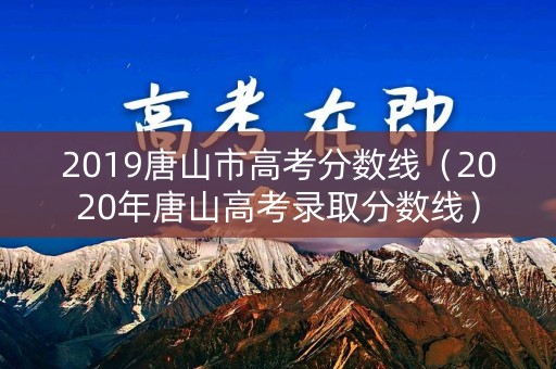 2019唐山市高考分数线（2020年唐山高考录取分数线）