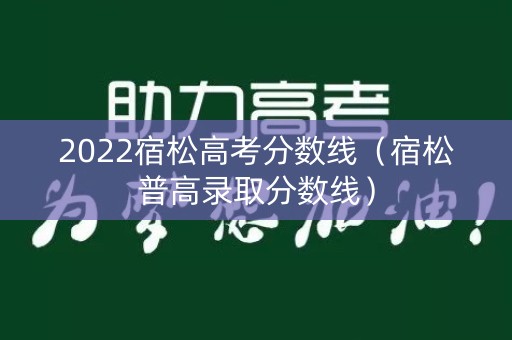2022宿松高考分数线（宿松普高录取分数线）