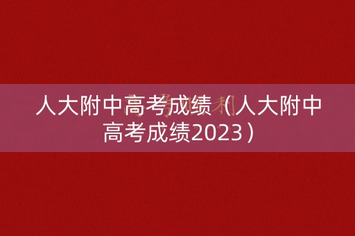 人大附中高考成绩（人大附中高考成绩2023）