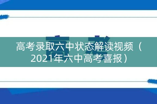 高考录取六中状态解读视频（2021年六中高考喜报）