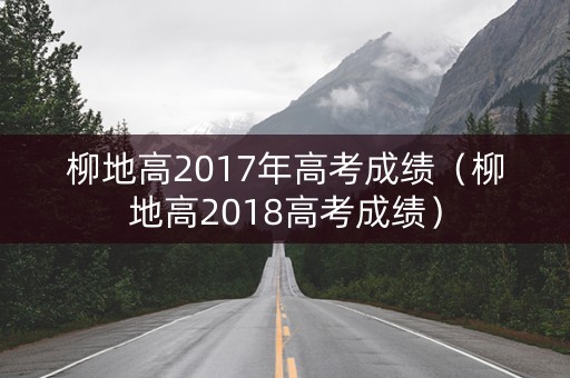 柳地高2017年高考成绩（柳地高2018高考成绩）