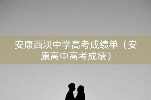 安康西坝中学高考成绩单（安康高中高考成绩）