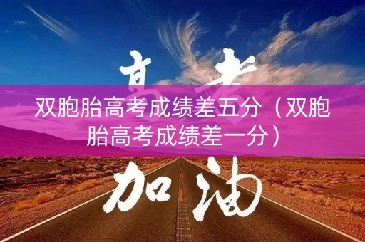 双胞胎高考成绩差五分（双胞胎高考成绩差一分）