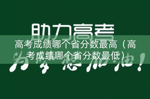 高考成绩哪个省分数最高（高考成绩哪个省分数最低）