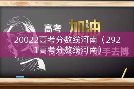 20022高考分数线河南（2921高考分数线河南）