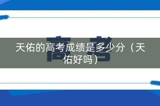 天佑的高考成绩是多少分（天佑好吗）