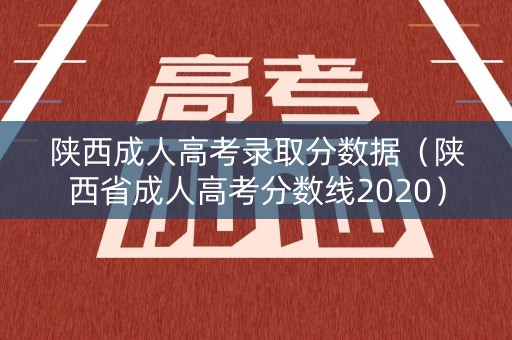 陕西成人高考录取分数据（陕西省成人高考分数线2020）