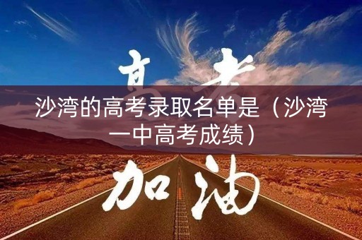 沙湾的高考录取名单是（沙湾一中高考成绩）