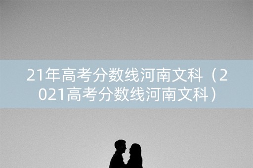 21年高考分数线河南文科（2021高考分数线河南文科）