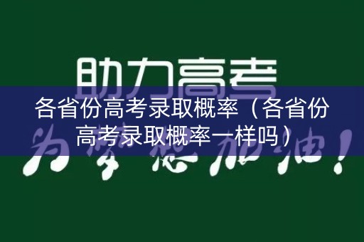 各省份高考录取概率（各省份高考录取概率一样吗）