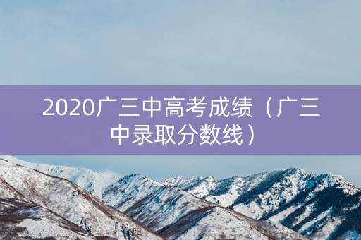 2020广三中高考成绩（广三中录取分数线）