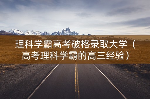 理科学霸高考破格录取大学（高考理科学霸的高三经验）