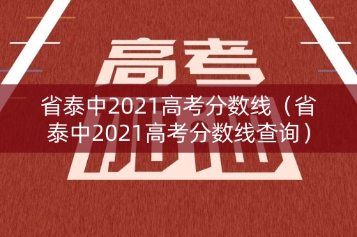 省泰中2021高考分数线（省泰中2021高考分数线查询）