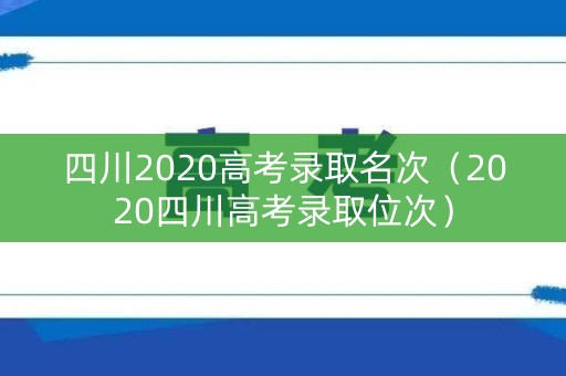 四川2020高考录取名次（2020四川高考录取位次）