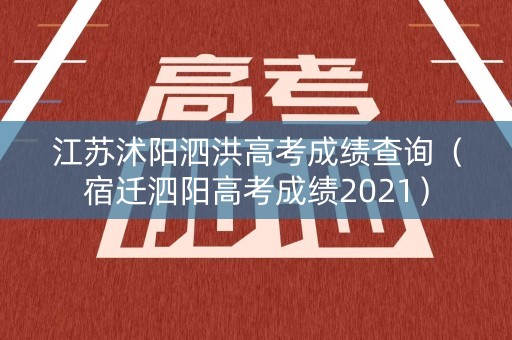 江苏沭阳泗洪高考成绩查询（宿迁泗阳高考成绩2021）