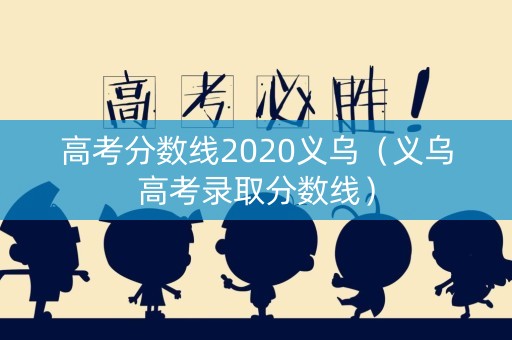 高考分数线2020义乌（义乌高考录取分数线）