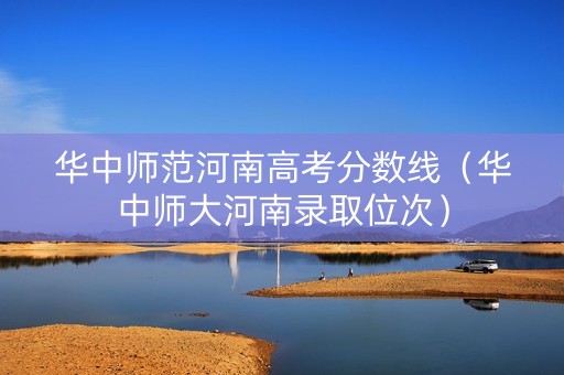 华中师范河南高考分数线（华中师大河南录取位次）