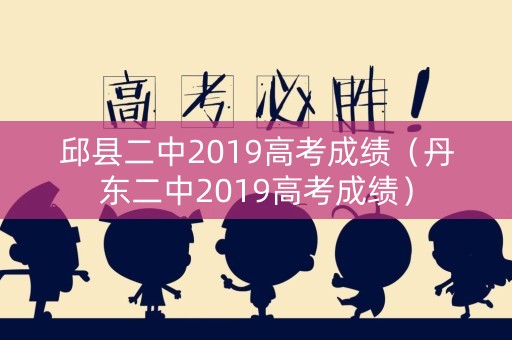 邱县二中2019高考成绩（丹东二中2019高考成绩）