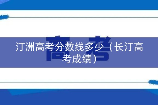 汀洲高考分数线多少（长汀高考成绩）