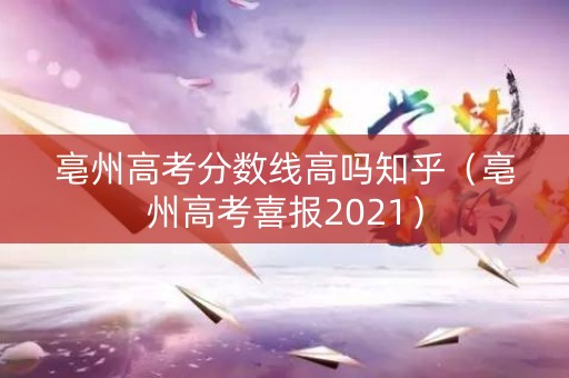 亳州高考分数线高吗知乎（亳州高考喜报2021）