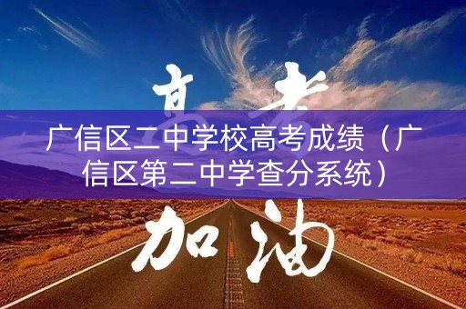 广信区二中学校高考成绩（广信区第二中学查分系统）