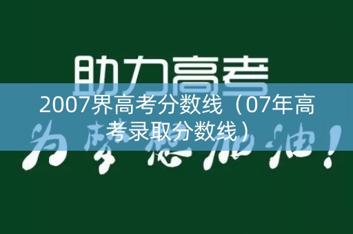 2007界高考分数线（07年高考录取分数线）