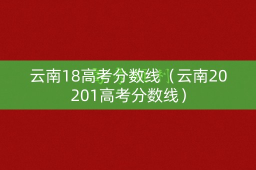 云南18高考分数线（云南20201高考分数线）