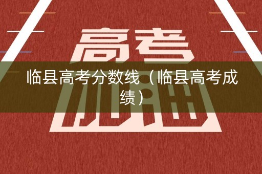 临县高考分数线（临县高考成绩）