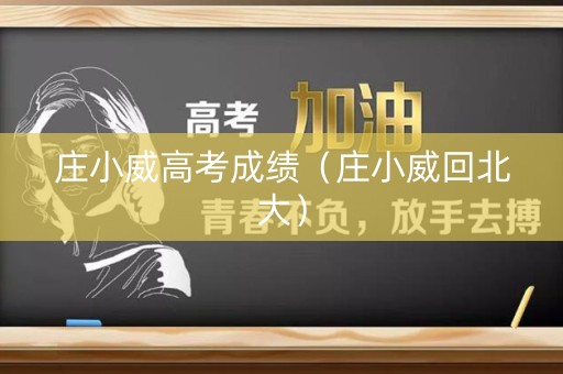 庄小威高考成绩（庄小威回北大）