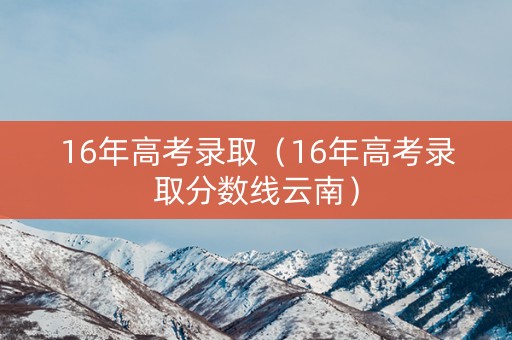 16年高考录取（16年高考录取分数线云南）