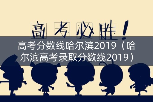 高考分数线哈尔滨2019（哈尔滨高考录取分数线2019）