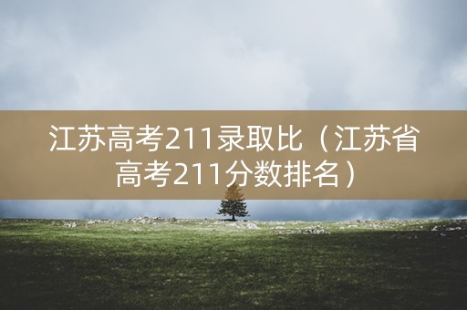 江苏高考211录取比（江苏省高考211分数排名）