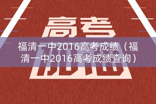 福清一中2016高考成绩（福清一中2016高考成绩查询）