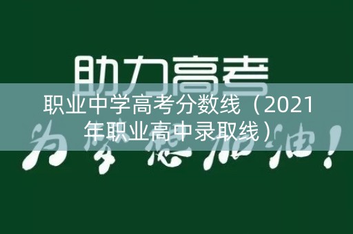 职业中学高考分数线（2021年职业高中录取线）